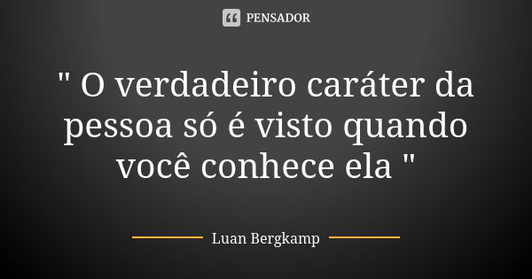 " O verdadeiro caráter da pessoa só é visto quando você conhece ela "... Frase de Luan Bergkamp.