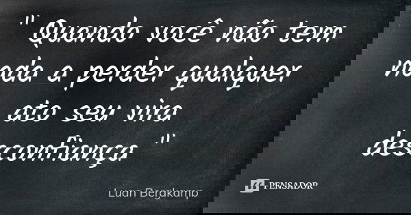 " Quando você não tem nada a perder qualquer ato seu vira desconfiança "... Frase de Luan Bergkamp.