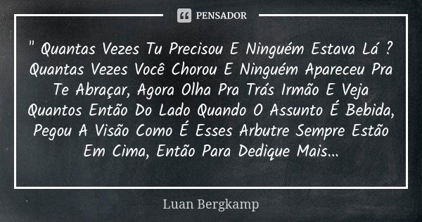 " Quantas Vezes Tu Precisou E Ninguém Estava Lá ? Quantas Vezes Você Chorou E Ninguém Apareceu Pra Te Abraçar, Agora Olha Pra Trás Irmão E Veja Quantos Ent... Frase de Luan Bergkamp.