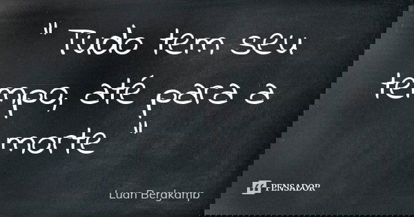 " Tudo tem seu tempo, até para a morte "... Frase de Luan Bergkamp.