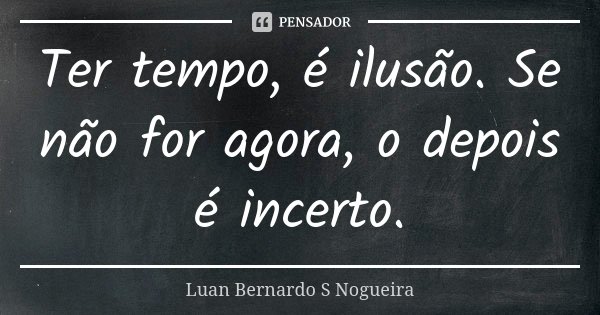 Ter tempo, é ilusão. Se não for agora, o depois é incerto.... Frase de Luan Bernardo S Nogueira.