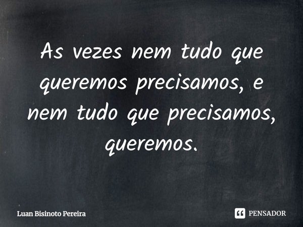 ⁠As vezes nem tudo que queremos precisamos, e nem tudo que precisamos, queremos.... Frase de Luan Bisinoto Pereira.