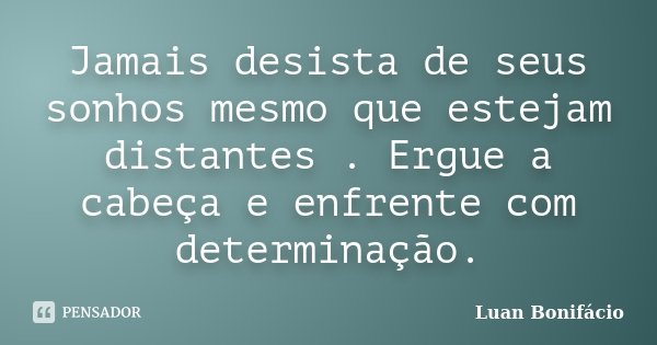 Jamais desista de seus sonhos mesmo que estejam distantes . Ergue a cabeça e enfrente com determinação.... Frase de Luan Bonifácio.
