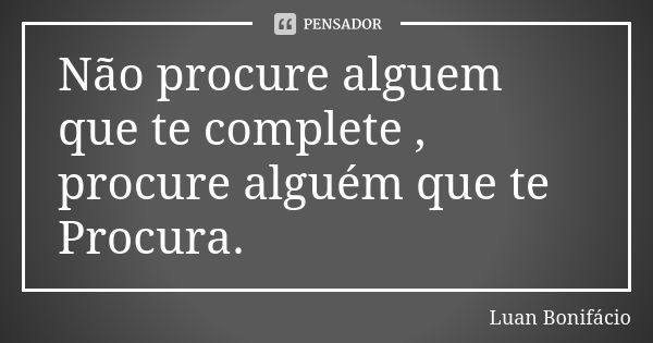 Não procure alguem que te complete , procure alguém que te Procura.... Frase de Luan Bonifácio.