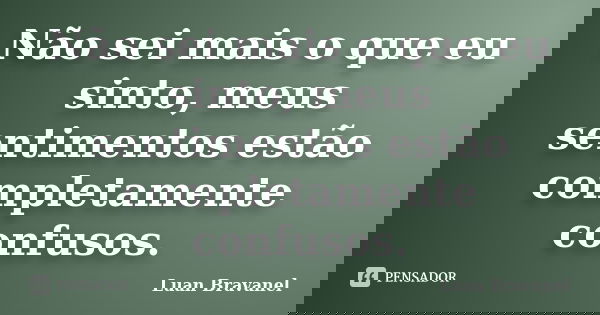 Não sei mais o que eu sinto, meus sentimentos estão completamente confusos.... Frase de Luan Bravanel.