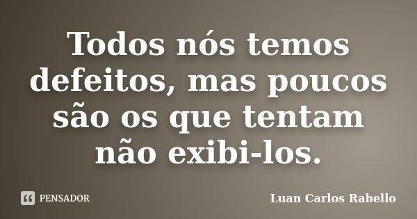 Todos nós temos defeitos, mas poucos são os que tentam não exibi-los.... Frase de Luan Carlos Rabello.