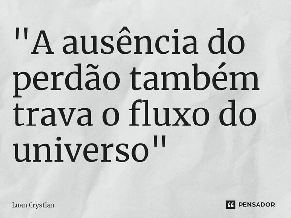 ⁠"A ausência do perdão também trava o fluxo do universo"... Frase de Luan Crystian.
