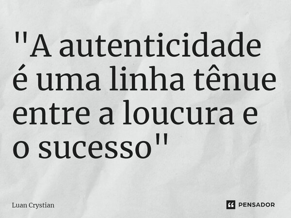 ⁠"A autenticidade é uma linha tênue entre a loucura e o sucesso"... Frase de Luan Crystian.