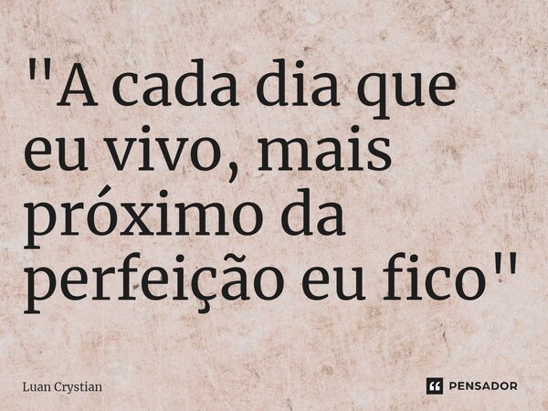 ⁠"A cada dia que eu vivo, mais próximo da perfeição eu fico"... Frase de Luan Crystian.