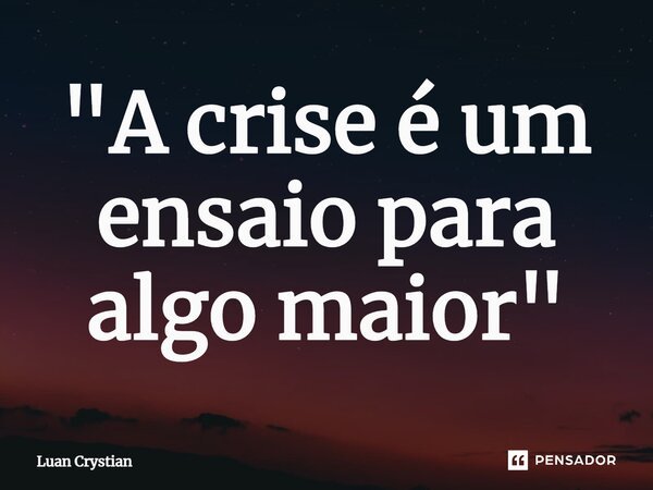 ⁠"A crise é um ensaio para algo maior"... Frase de Luan Crystian.