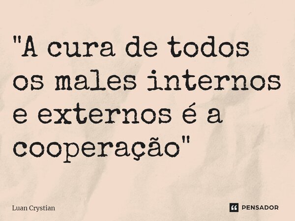 "A cura de todos os males internos e externos é a cooperação"⁠... Frase de Luan Crystian.