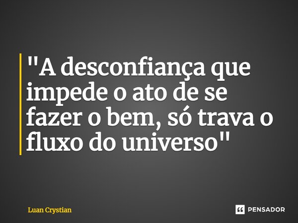 ⁠"A desconfiança que impede o ato de se fazer o bem, só trava o fluxo do universo"... Frase de Luan Crystian.