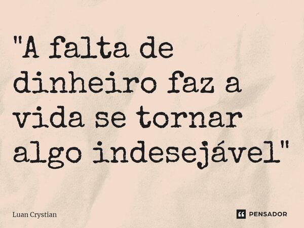 ⁠"A falta de dinheiro faz a vida se tornar algo indesejável"... Frase de Luan Crystian.