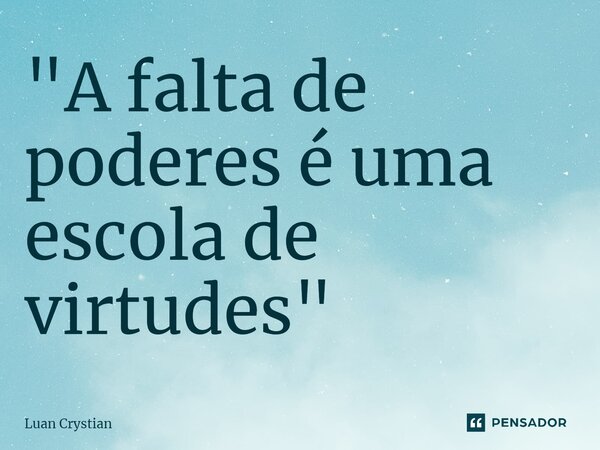 ⁠"A falta de poderes é uma escola de virtudes"... Frase de Luan Crystian.