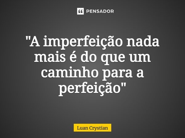 ⁠"A imperfeição nada mais é do que um caminho para a perfeição"... Frase de Luan Crystian.