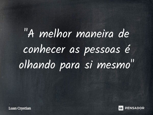 ⁠"A melhor maneira de conhecer as pessoas é olhando para si mesmo"... Frase de Luan Crystian.