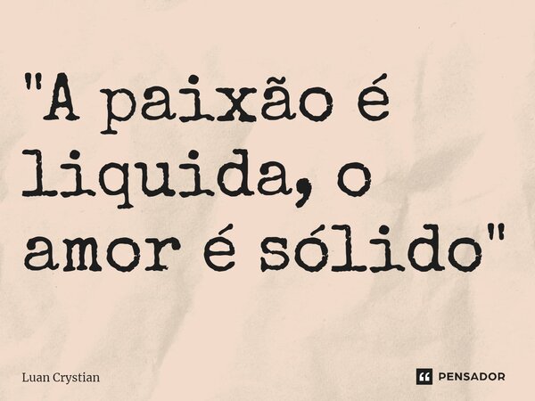 ⁠"A paixão é liquida, o amor é sólido"... Frase de Luan Crystian.