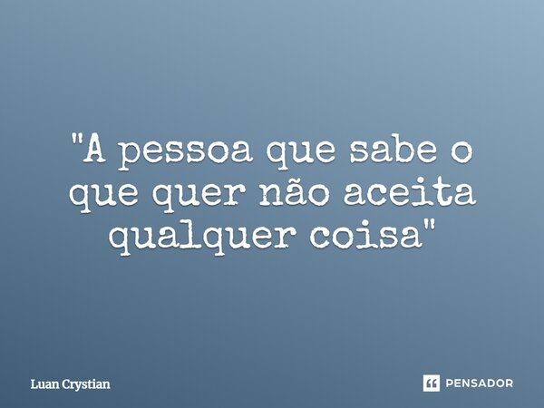 ⁠"A pessoa que sabe o que quer não aceita qualquer coisa"... Frase de Luan Crystian.