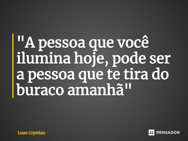 ⁠"A pessoa que você ilumina hoje, pode ser a pessoa que te tira do buraco amanhã"... Frase de Luan Crystian.