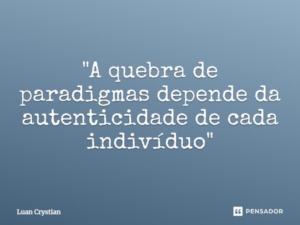 ⁠"A quebra de paradigmas depende da autenticidade de cada indivíduo"... Frase de Luan Crystian.