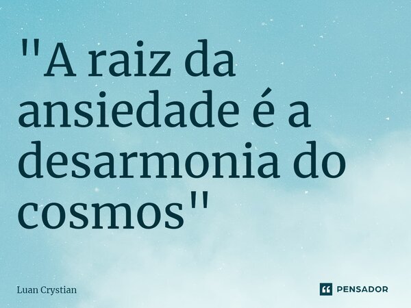 ⁠"A raiz da ansiedade é a desarmonia do cosmos"... Frase de Luan Crystian.