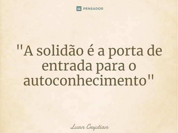 ⁠"A solidão é a porta de entrada para o autoconhecimento"... Frase de Luan Crystian.