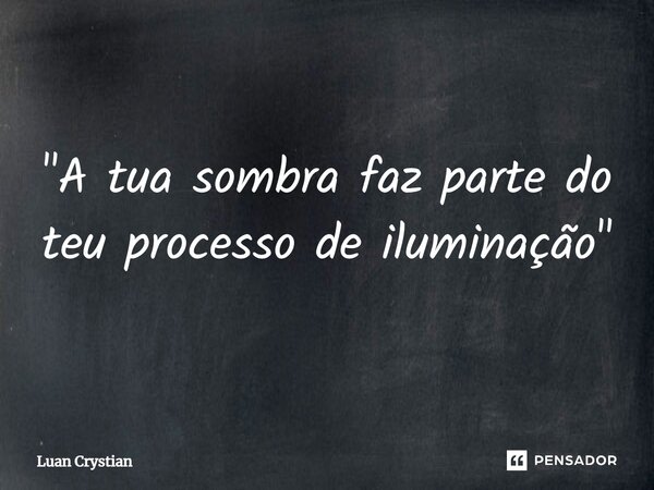⁠"A tua sombra faz parte do teu processo de iluminação"... Frase de Luan Crystian.