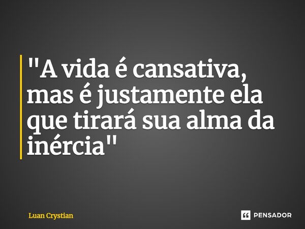 ⁠"A vida é cansativa, mas é justamente ela que tirará sua alma da inércia"... Frase de Luan Crystian.