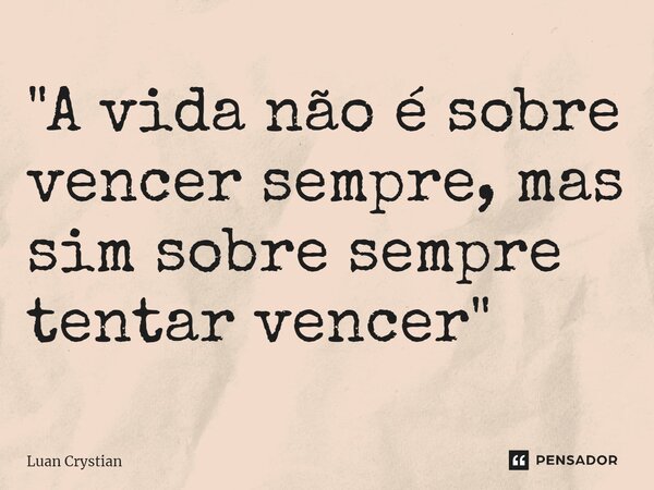 ⁠"A vida não é sobre vencer sempre, mas sim sobre sempre tentar vencer"... Frase de Luan Crystian.