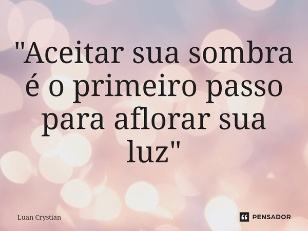 ⁠"Aceitar sua sombra é o primeiro passo para aflorar sua luz"... Frase de Luan Crystian.