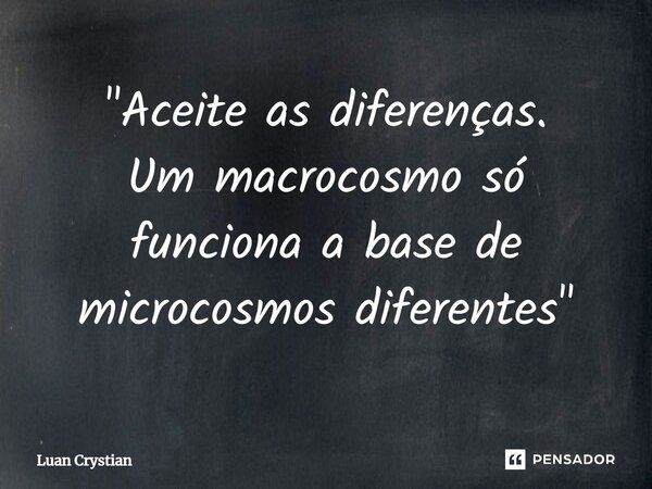 ⁠"Aceite as diferenças. Um macrocosmo só funciona a base de microcosmos diferentes"... Frase de Luan Crystian.