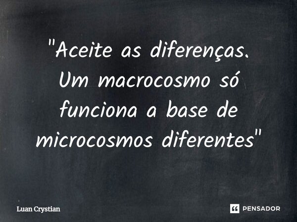 ⁠"Aceite as diferenças. Um macrocosmo só funciona a base de microcosmos diferentes"... Frase de Luan Crystian.