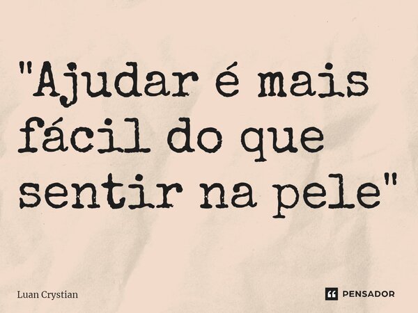 ⁠"Ajudar é mais fácil do que sentir na pele"... Frase de Luan Crystian.