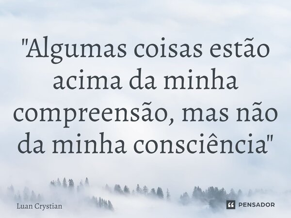 ⁠"Algumas coisas estão acima da minha compreensão, mas não da minha consciência"... Frase de Luan Crystian.