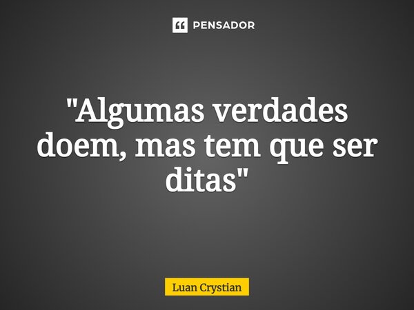 ⁠"Algumas verdades doem, mas tem que ser ditas"... Frase de Luan Crystian.