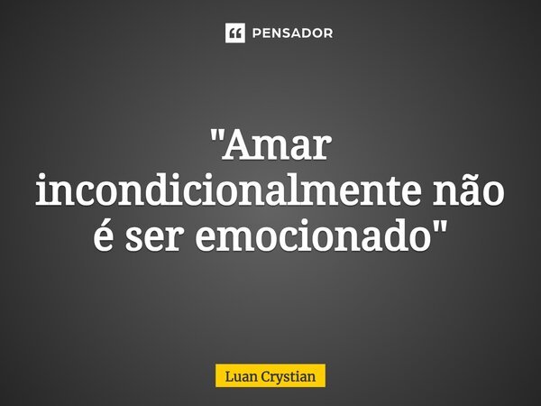 ⁠"Amar incondicionalmente não é ser emocionado"... Frase de Luan Crystian.