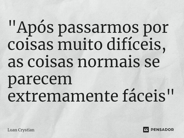 ⁠"Após passarmos por coisas muito difíceis, as coisas normais se parecem extremamente fáceis"... Frase de Luan Crystian.