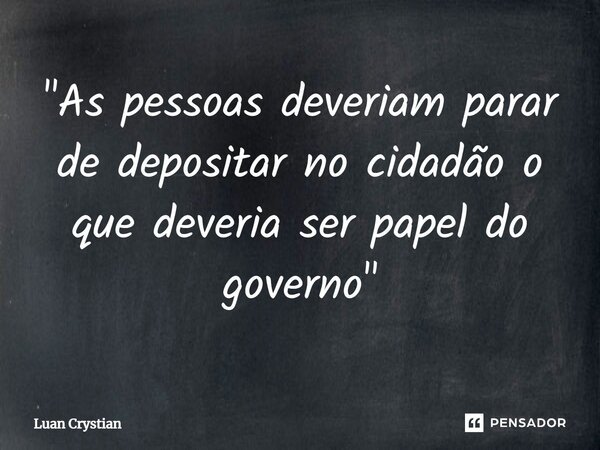⁠"As pessoas deveriam parar de depositar no cidadão o que deveria ser papel do governo"... Frase de Luan Crystian.