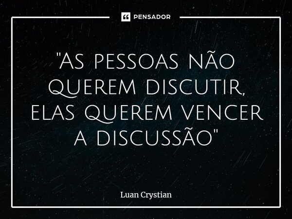 ⁠"As pessoas não querem discutir, elas querem vencer a discussão"... Frase de Luan Crystian.