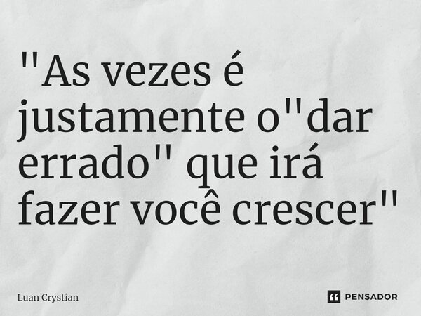 ⁠"As vezes é justamente o "dar errado" que irá fazer você crescer"... Frase de Luan Crystian.