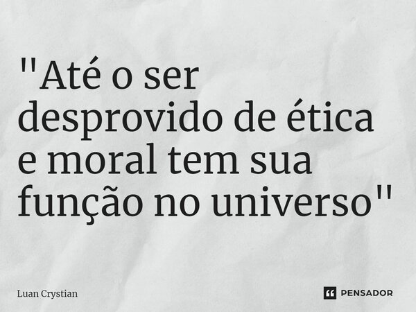 ⁠"Até o ser desprovido de ética e moral tem sua função no universo"... Frase de Luan Crystian.