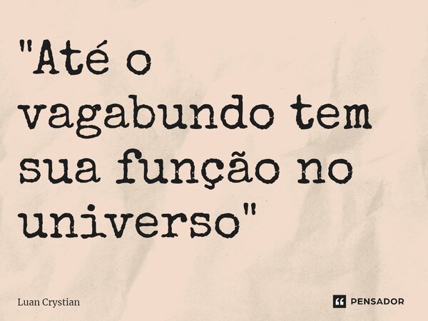 ⁠"Até o vagabundo tem sua função no universo"... Frase de Luan Crystian.