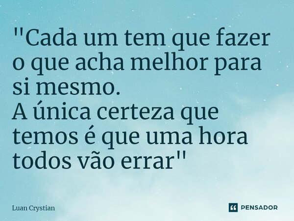 ⁠"Cada um tem que fazer o que acha melhor para si mesmo. A única certeza que temos é que uma hora todos vão errar"... Frase de Luan Crystian.