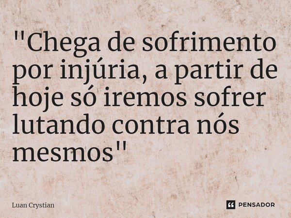 ⁠"Chega de sofrimento por injúria, a partir de hoje só iremos sofrer lutando contra nós mesmos"... Frase de Luan Crystian.