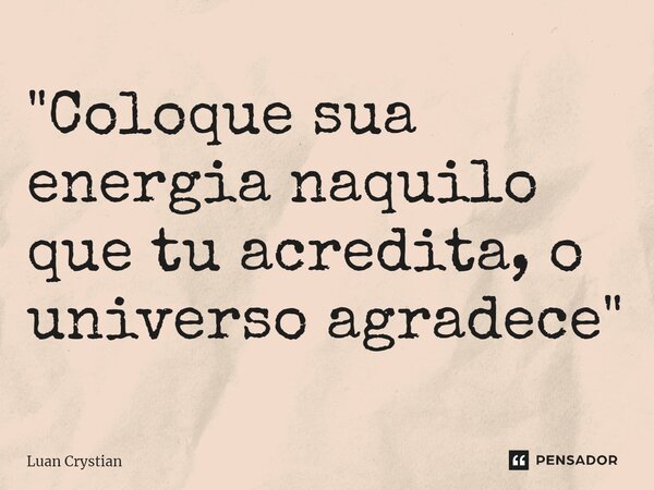 ⁠"Coloque sua energia naquilo que tu acredita, o universo agradece"... Frase de Luan Crystian.