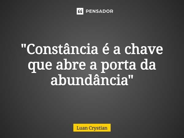 ⁠"Constância é a chave que abre a porta da abundância"... Frase de Luan Crystian.