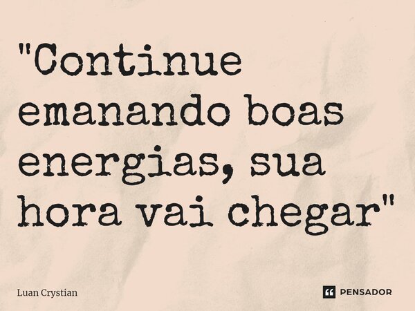 ⁠"Continue emanando boas energias, sua hora vai chegar"... Frase de Luan Crystian.