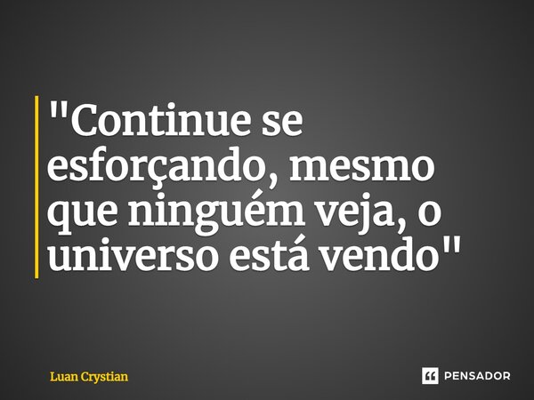 ⁠"Continue se esforçando, mesmo que ninguém veja, o universo está vendo"... Frase de Luan Crystian.