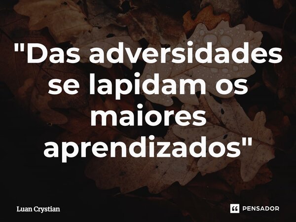 ⁠"Das adversidades se lapidam os maiores aprendizados"... Frase de Luan Crystian.