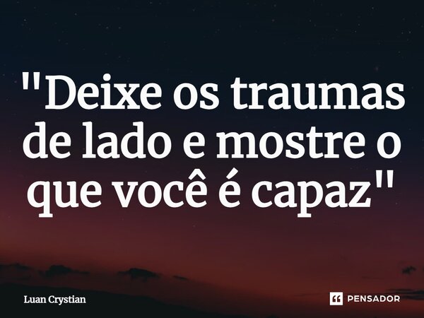 ⁠"Deixe os traumas de lado e mostre o que você é capaz"... Frase de Luan Crystian.